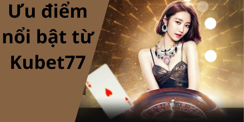 Giới thiệu Kubet77 ưu điểm thu hút cược thủ tham gia 