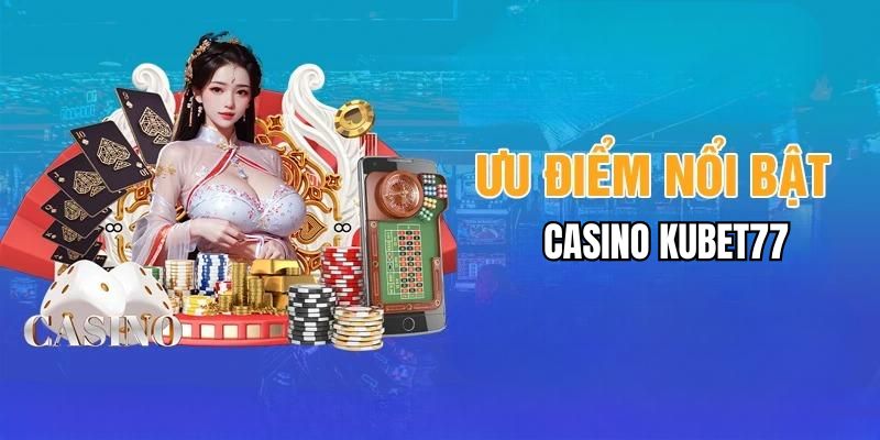 Ưu điểm của sảnh Casino tại nhà cái Kubet77