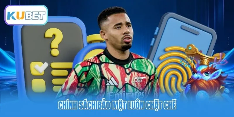 Chính sách bảo mật luôn chặt chẽ