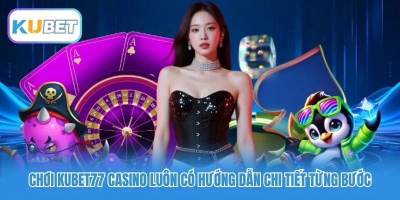 Chơi Kubet77 Casino luôn có hướng dẫn chi tiết từng bước Chơi Kubet77 Casino luôn có hướng dẫn chi tiết từng bước