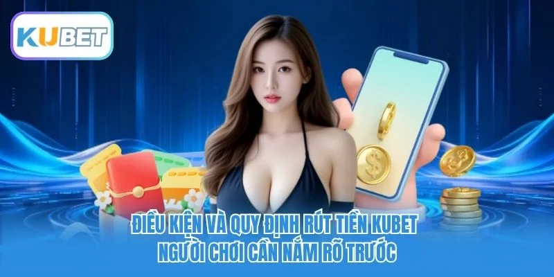 Điều kiện và quy định rút tiền Kubet người chơi cần nắm rõ trước Điều kiện và quy định rút tiền Kubet người chơi cần nắm rõ trước
