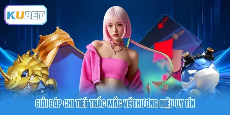 Giải đáp chi tiết thắc mắc về thương hiệu uy tín
