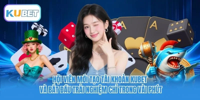 Hội viên mới tạo tài khoản Kubet và bắt đầu trải nghiệm chỉ trong vài phút