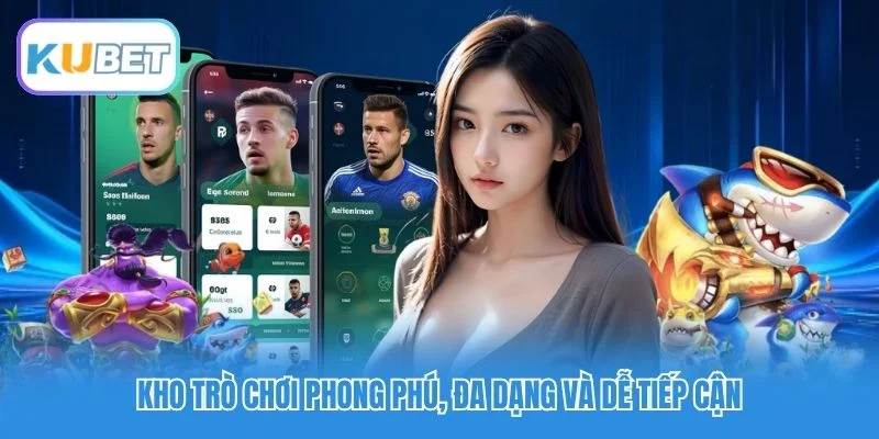Kho trò chơi phong phú, đa dạng và dễ tiếp cận Kho trò chơi phong phú, đa dạng và dễ tiếp cận