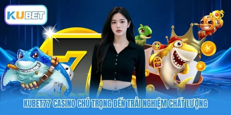 Kubet77 Casino chú trọng đến trải nghiệm chất lượng Kubet77 Casino chú trọng đến trải nghiệm chất lượng