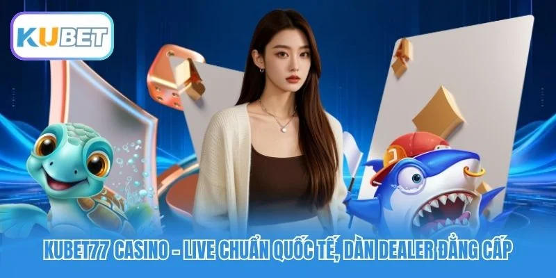 Kubet77 Casino - Live Chuẩn Quốc Tế, Dàn Dealer Đẳng Cấp