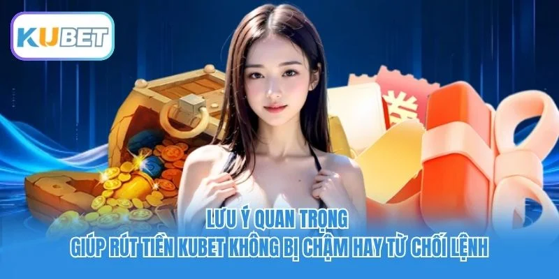 Lưu ý quan trọng giúp rút tiền Kubet không bị chậm hay từ chối lệnh Lưu ý quan trọng giúp rút tiền Kubet không bị chậm hay từ chối lệnh