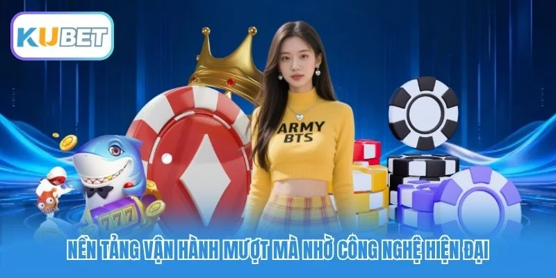 Nền tảng vận hành mượt mà nhờ công nghệ hiện đại