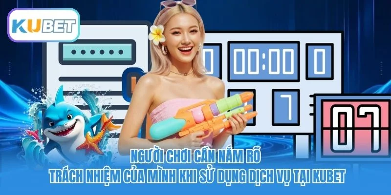 Người chơi cần nắm rõ trách nhiệm của mình khi sử dụng dịch vụ tại Kubet