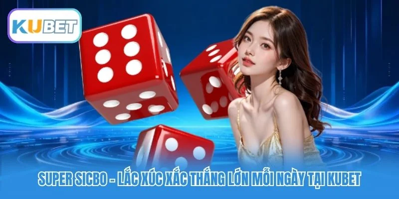 Super Sicbo - Lắc Xúc Xắc Thắng Lớn Mỗi Ngày Tại Kubet