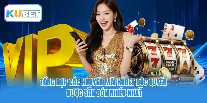 Tổng hợp các khuyến mãi Kubet&nbsp;độc quyền, được săn đón nhiều nhất